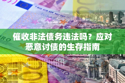 北京催收非法债务违法吗？应对恶意讨债的生存指南