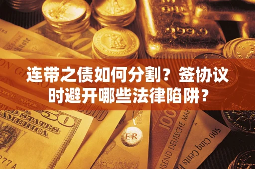 北京连带之债如何分割？签协议时避开哪些法律陷阱？