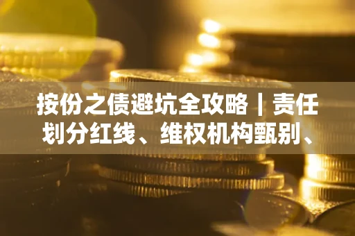 北京按份之债避坑全攻略｜责任划分红线、维权机构甄别、纠纷处理全流程拆解