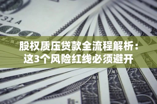北京股权质压贷款全流程解析：这3个风险红线必须避开