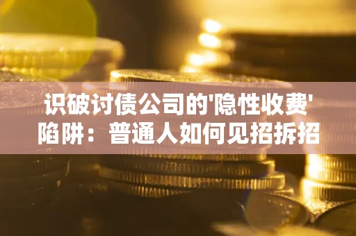 北京识破讨债公司的'隐性收费'陷阱：普通人如何见招拆招？