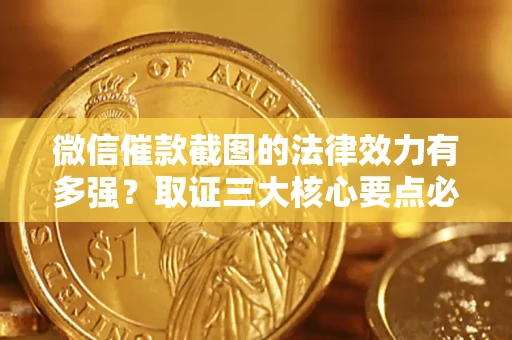 北京微信催款截图的法律效力有多强？取证三大核心要点必须知道！