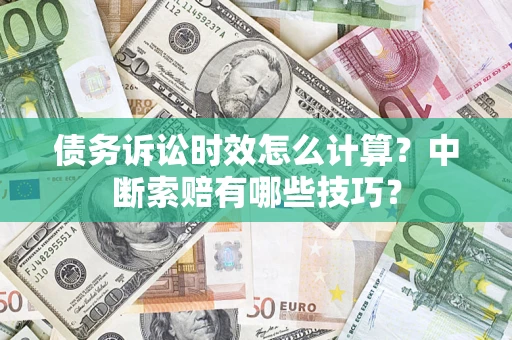 北京债务诉讼时效怎么计算？中断索赔有哪些技巧？