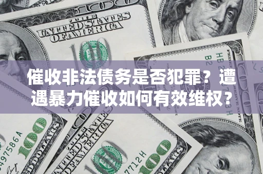 北京催收非法债务是否犯罪?遭遇暴力催收如何有效维权? 北京催收非法债务是否犯罪?遭遇暴力催收如何有效维权?