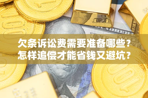 北京欠条诉讼费需要准备哪些？怎样追偿才能省钱又避坑？