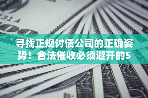 北京寻找正规讨债公司的正确姿势！合法催收必须避开的5大雷区