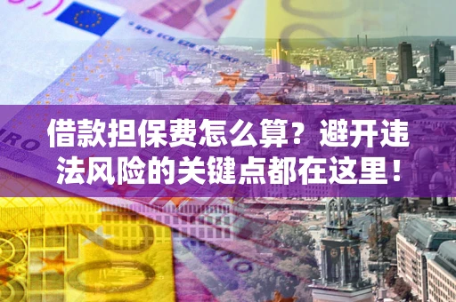 北京借款担保费怎么算？避开违法风险的关键点都在这里！