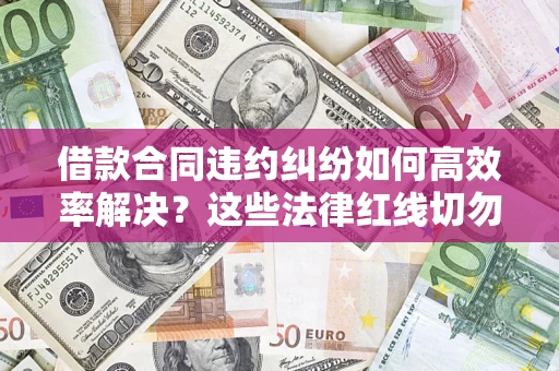 北京借款合同违约纠纷如何高效率解决？这些法律红线切勿触碰
