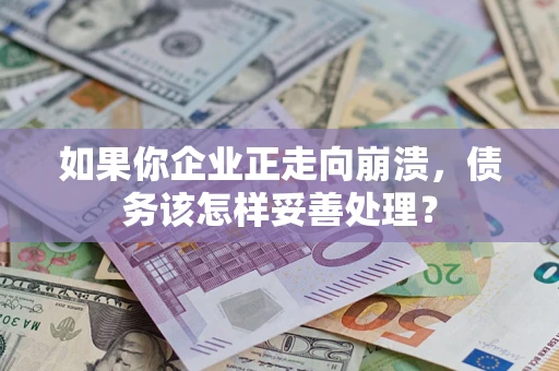 北京如果你企业正走向崩溃，债务该怎样妥善处理？