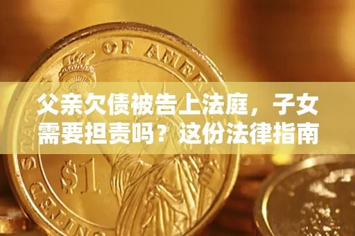 北京父亲欠债被告上法庭，子女需要担责吗？这份法律指南必须看完