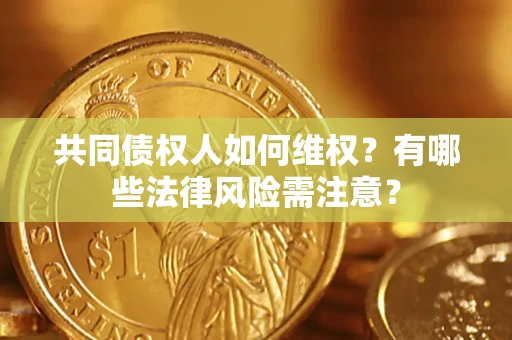 北京共同债权人如何维权？有哪些法律风险需注意？
