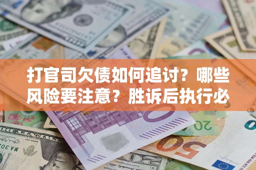 北京打官司欠债如何追讨？哪些风险要注意？胜诉后执行必看！