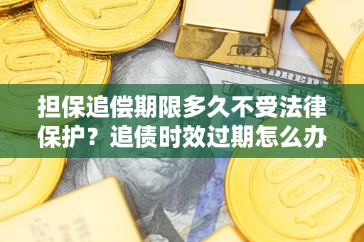 北京担保追偿期限多久不受法律保护？追债时效过期怎么办？