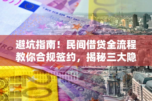 北京避坑指南！民间借贷全流程教你合规签约，揭秘三大隐形陷阱