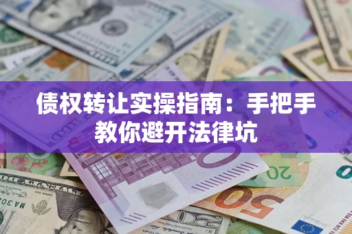 北京债权转让实操指南：手把手教你避开法律坑