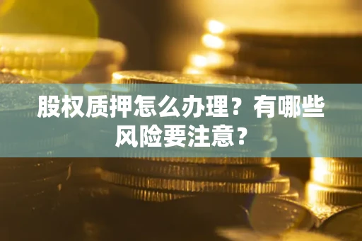 北京股权质押怎么办理？有哪些风险要注意？
