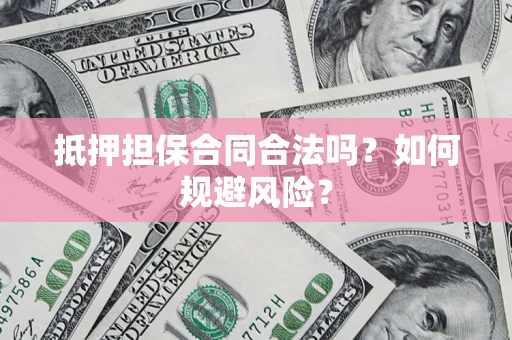 北京抵押担保合同合法吗？如何规避风险？