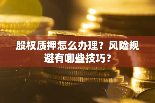 北京股权质押怎么办理？风险规避有哪些技巧？