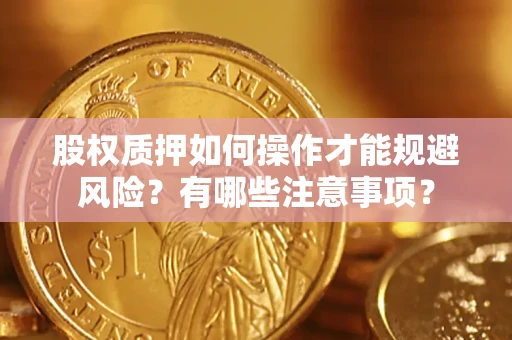 北京股权质押如何操作才能规避风险？有哪些注意事项？