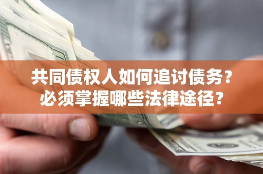 北京共同债权人如何追讨债务？必须掌握哪些法律途径？