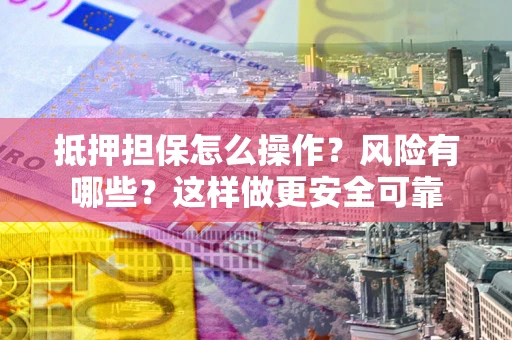 北京抵押担保怎么操作？风险有哪些？这样做更安全可靠
