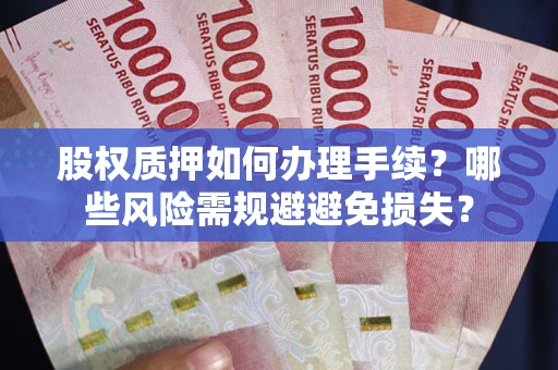 北京股权质押如何办理手续？哪些风险需规避避免损失？