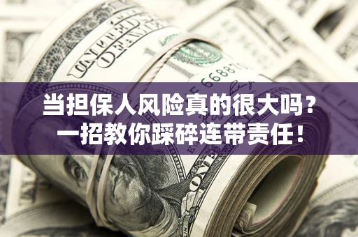 北京当担保人风险真的很大吗？一招教你踩碎连带责任！