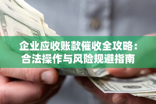 北京企业应收账款催收全攻略：合法操作与风险规避指南