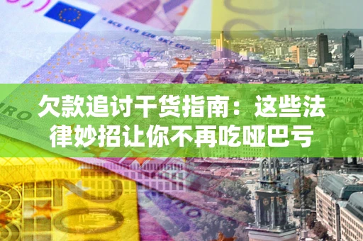北京欠款追讨干货指南：这些法律妙招让你不再吃哑巴亏