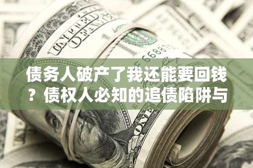 北京债务人破产了我还能要回钱？债权人必知的追债陷阱与破局之道