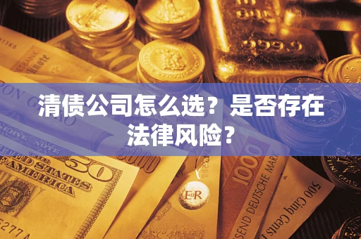 北京清债公司怎么选？是否存在法律风险？
