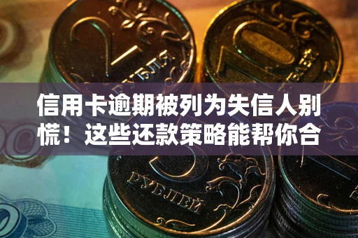 北京信用卡逾期被列为失信人别慌！这些还款策略能帮你合法止损
