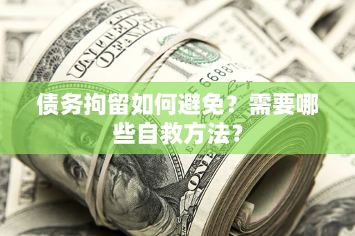 北京债务拘留如何避免？需要哪些自救方法？