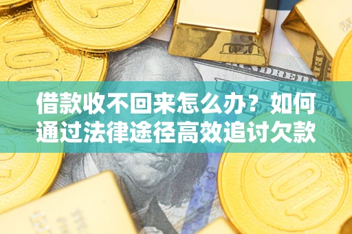 北京借款收不回来怎么办?如何通过法律途径高效追讨欠款? 北京借款收不回来怎么办?如何通过法律途径高效追讨欠款?