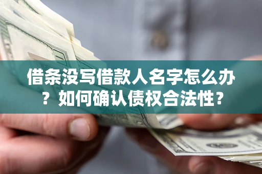 北京借条没写借款人名字怎么办？如何确认债权合法性？