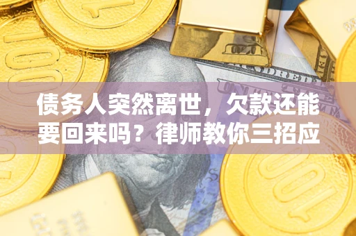北京债务人突然离世，欠款还能要回来吗？律师教你三招应对
