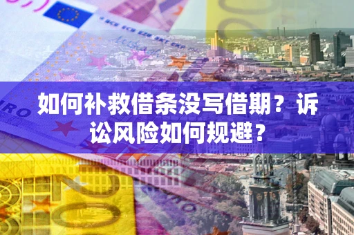 北京如何补救借条没写借期？诉讼风险如何规避？