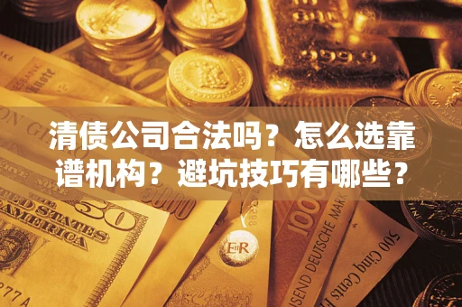 北京清债公司合法吗？怎么选靠谱机构？避坑技巧有哪些？