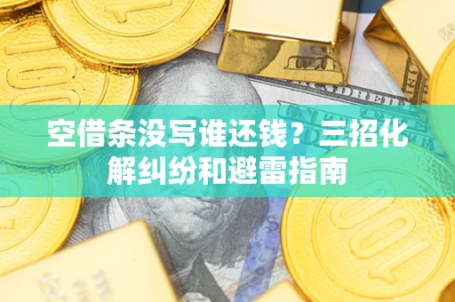 北京空借条没写谁还钱？三招化解纠纷和避雷指南
