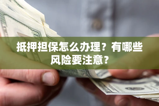 北京抵押担保怎么办理？有哪些风险要注意？
