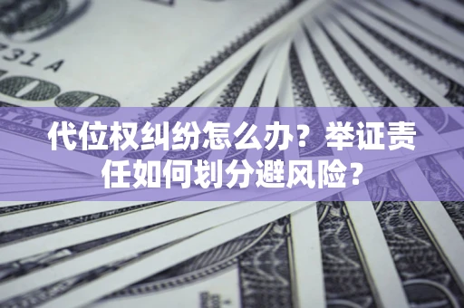 北京代位权纠纷怎么办？举证责任如何划分避风险？