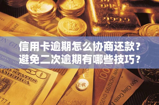 北京信用卡逾期怎么协商还款？避免二次逾期有哪些技巧？
