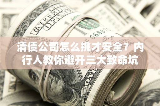 北京清债公司怎么挑才安全?内行人教你避开三大致命坑 北京清债公司怎么挑才安全?内行人教你避开三大致命坑