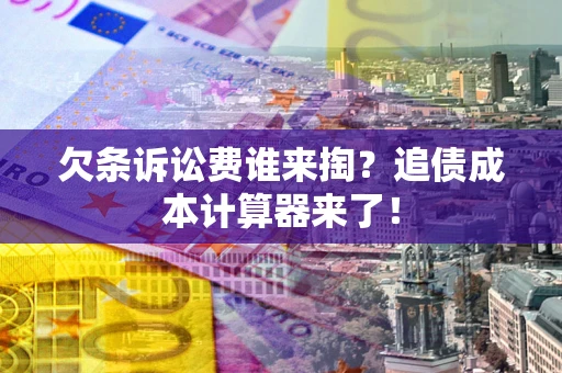 北京欠条诉讼费谁来掏？追债成本计算器来了！