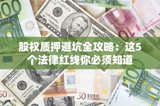北京股权质押避坑全攻略：这5个法律红线你必须知道