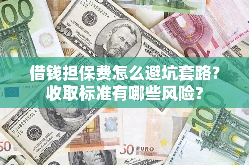 北京借钱担保费怎么避坑套路?收取标准有哪些风险? 北京借钱担保费怎么避坑套路?收取标准有哪些风险?