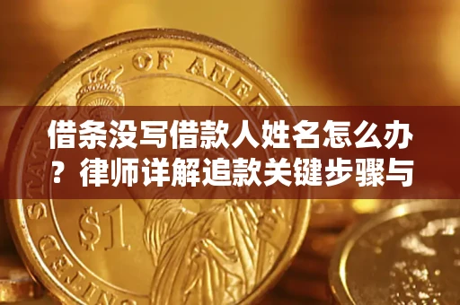 北京借条没写借款人姓名怎么办？律师详解追款关键步骤与证据链构建