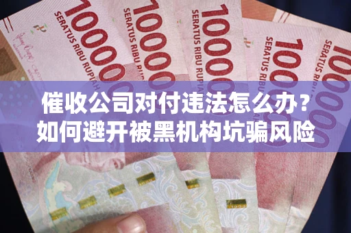 北京催收公司对付违法怎么办？如何避开被黑机构坑骗风险