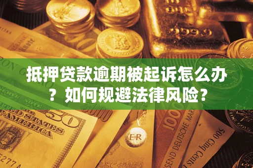 北京抵押贷款逾期被起诉怎么办？如何规避法律风险？