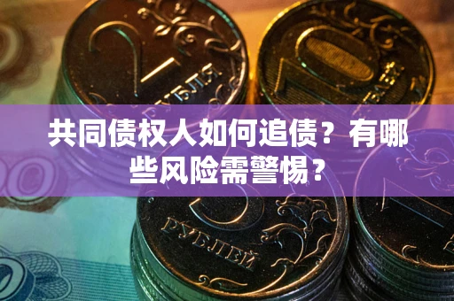 北京共同债权人如何追债？有哪些风险需警惕？